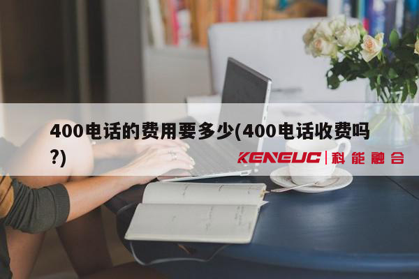 400電話收費(fèi)(哪些情況下需要支付費(fèi)用？)
