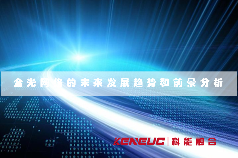 全光網(wǎng)(全光網(wǎng)絡(luò)的未來(lái)發(fā)展趨勢(shì)和前景分析)