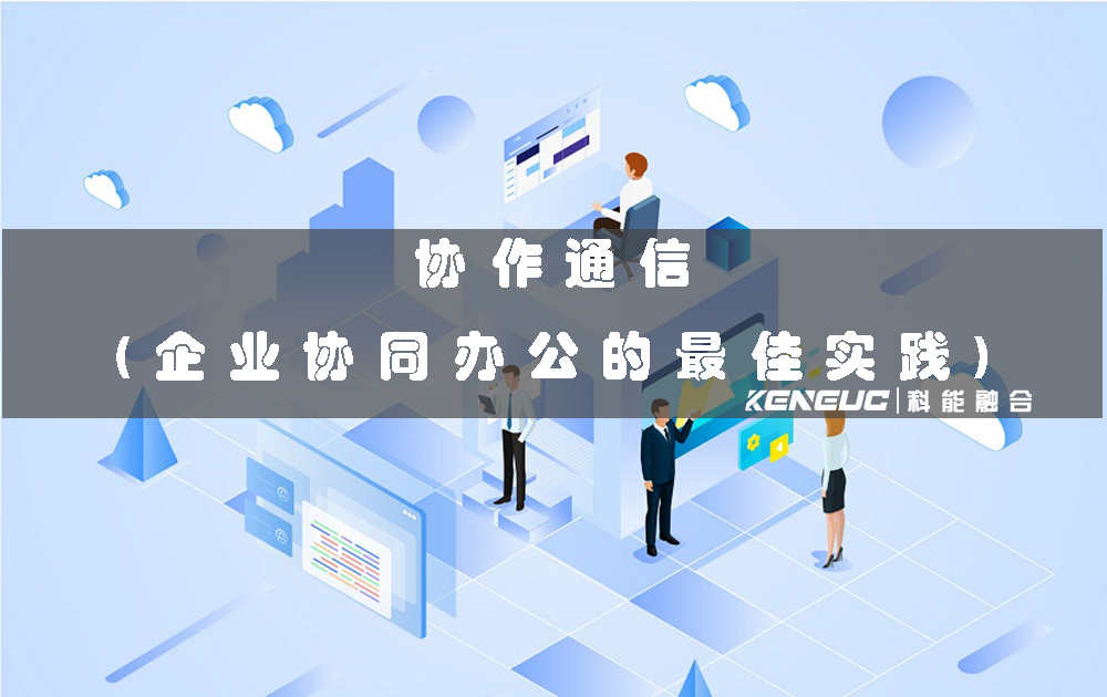 協(xié)作通信(企業(yè)協(xié)同辦公的最佳實踐)